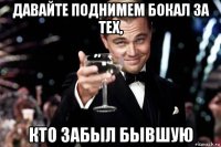 давайте поднимем бокал за тех, кто забыл бывшую