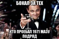 бокал за тех кто проебал 1971 мазу подряд