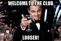 welcome to the club looser!