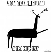 дом одежды там а ты еще тут