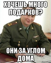 хочешь много подарков? они за углом дома