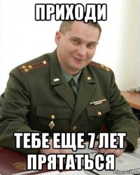 приходи тебе еще 7 лет прятаться