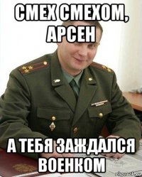 смех смехом, арсен а тебя заждался военком