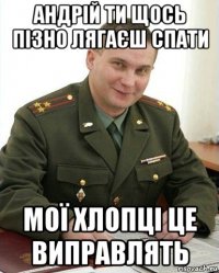 андрій ти щось пізно лягаєш спати мої хлопці це виправлять