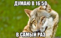 думаю в 16:50 в самый раз