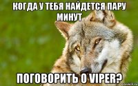 когда у тебя найдется пару минут поговорить о viper?