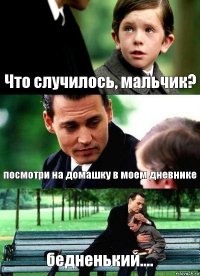 Что случилось, мальчик? посмотри на домашку в моем дневнике бедненький....