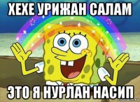 хехе урижан салам это я нурлан насип