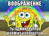 воображение ты админ группы wormiks korparation