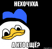 нехочуха а кто ещё?