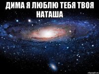 дима я люблю тебя твоя наташа 