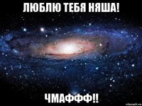 люблю тебя няша! чмаффф!!