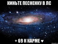 киньте песненку в лс + 69 к карме ♥