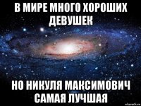 в мире много хороших девушек но никуля максимович самая лучшая