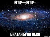 егор++егор= братаны на веки