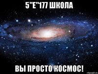 5"е"177 школа вы просто космос!