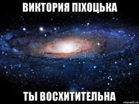 виктория піхоцька ты восхитительна