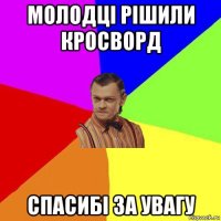 молодці рішили кросворд спасибі за увагу