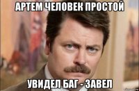 артем человек простой увидел баг - завел