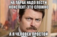 на парах надо вести конспект-это сложно а я человек простой