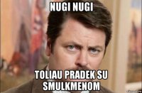 nugi nugi toliau pradek su smulkmenom