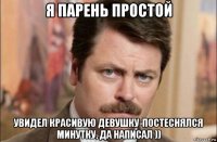 я парень простой увидел красивую девушку-постеснялся минутку, да написал ))