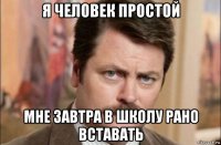 я человек простой мне завтра в школу рано вставать