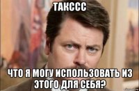 такссс что я могу использовать из этого для себя?