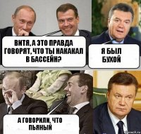 Витя, а это правда говорят, что ты накакал в бассейн? Я был бухой А говорили, что пьяный