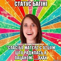 статус багіні "спасібо матєрє с отцом што радилась я пацаном"......ахах