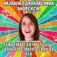 назвала однокласника анорєксік пожалувався вчительці що до нього ставляться як до пса