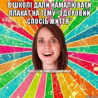 в школі дали намалювати плакат на тему "здоровий спосіб життя" 