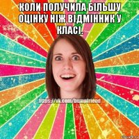 коли получила більшу оцінку ніж відмінник у класі. 