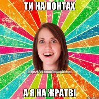 ти на понтах а я на жратві