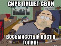 сирв пишет свой восьмисотый пост в топике