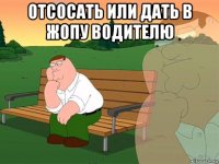 отсосать или дать в жопу водителю 