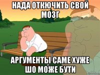 нада откючить свой мозг аргументы саме хуже шо може бути