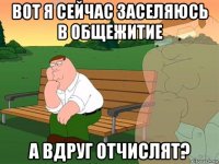 вот я сейчас заселяюсь в общежитие а вдруг отчислят?