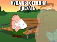 куда бы сегодня поехать... 