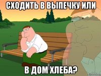 сходить в выпечку или в дом хлеба?