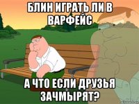 блин играть ли в варфейс а что если друзья зачмырят?