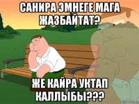 санира эмнеге мага жазбайтат? же кайра уктап каллыбы???