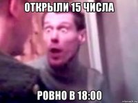 открыли 15 числа ровно в 18:00