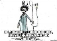 зато... все домашние делишки закончила, пельмешек налепила, носочки заштопала