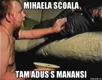 mihaela scoala tam adus s manansi