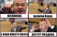 NICKBROKE включи Варю у вари вместо мозга растет пиздааа