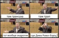 там трансуха там трап тут вообще андрогин где Дима Ровел блять?