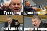 Тут говно там роман они вдвоем роман и говно