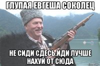 глупая евгеша соколец не сиди сдесь.иди лучше нахуй от сюда