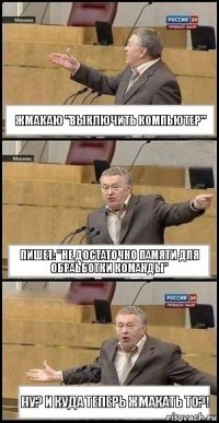 Жмакаю "выключить Компьютер" Пишет: "не достаточно памяти для обраьботки команды" Ну? И куда теперь жмакать то?!